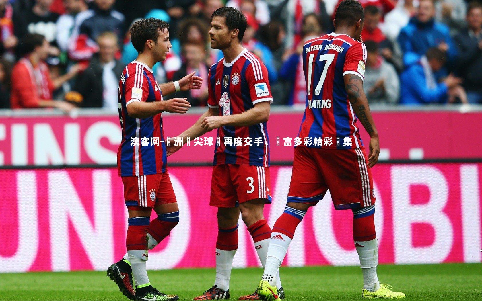 歐洲頂尖球隊再度交手,豐富多彩精彩續集