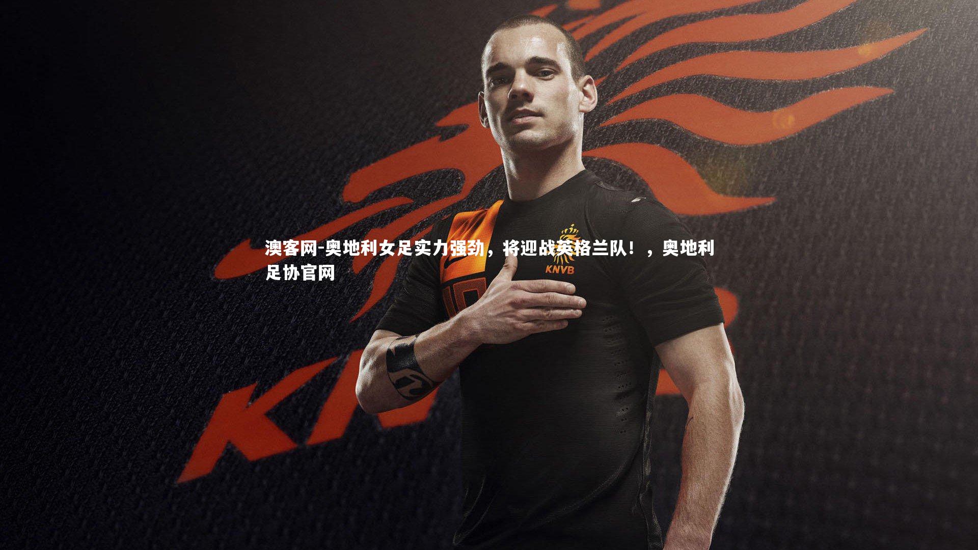 澳客网-奥地利女足实力强劲,将迎战英格兰队!,奥地利足协官网