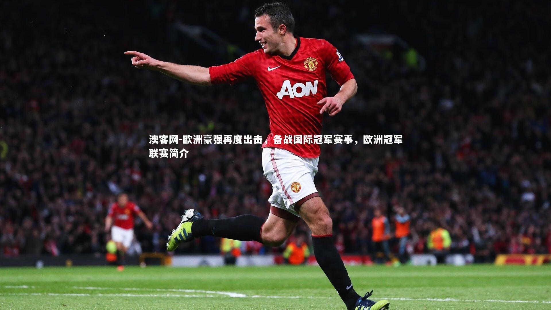 澳客网-欧洲豪强再度出击，备战国际冠军赛事，欧洲冠军联赛简介