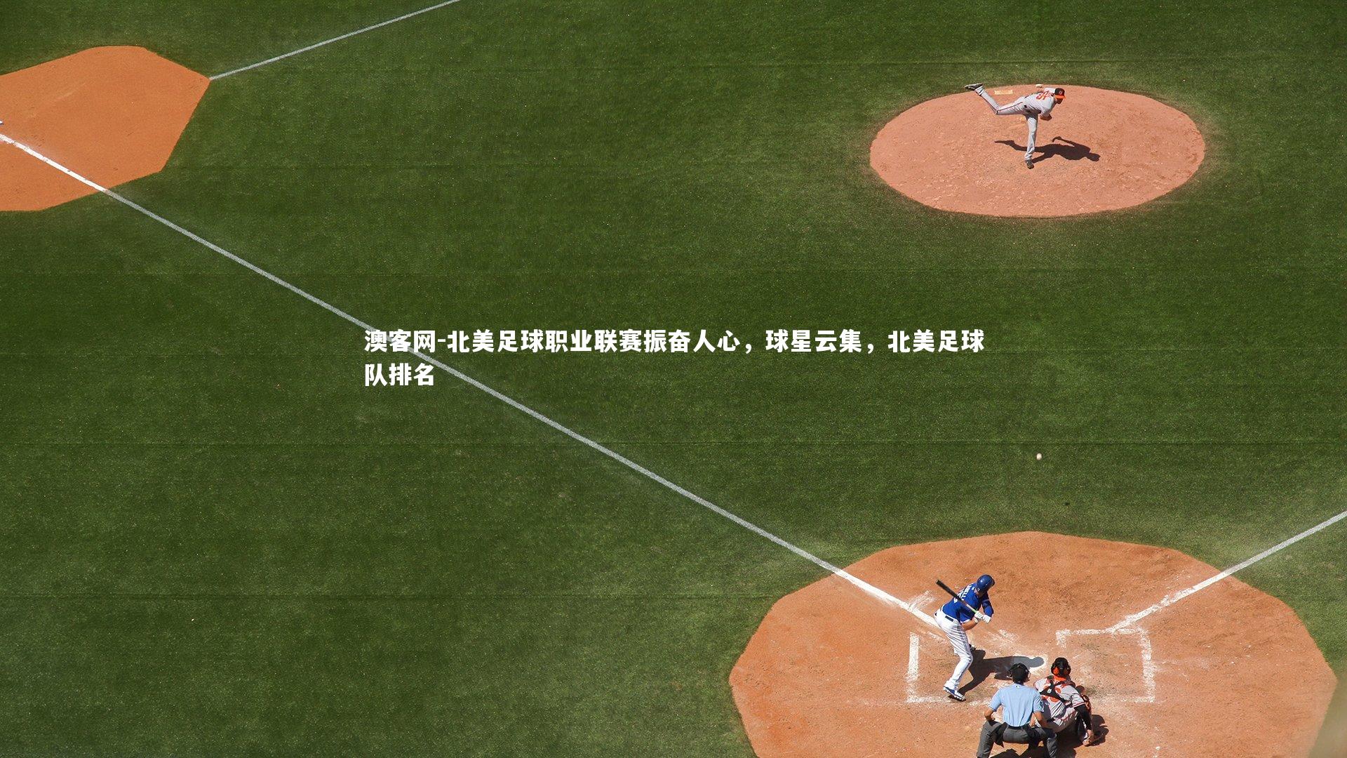 澳客网-北美足球职业联赛振奋人心，球星云集，北美足球队排名