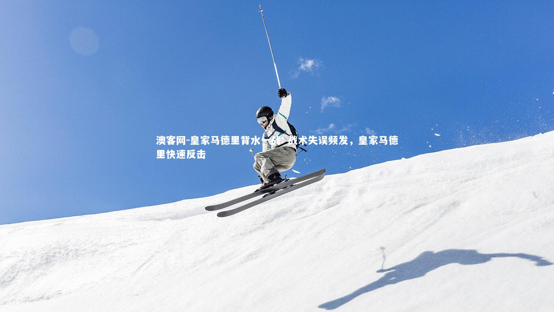 澳客网-皇家马德里背水一战: 战术失误频发，皇家马德里快速反击