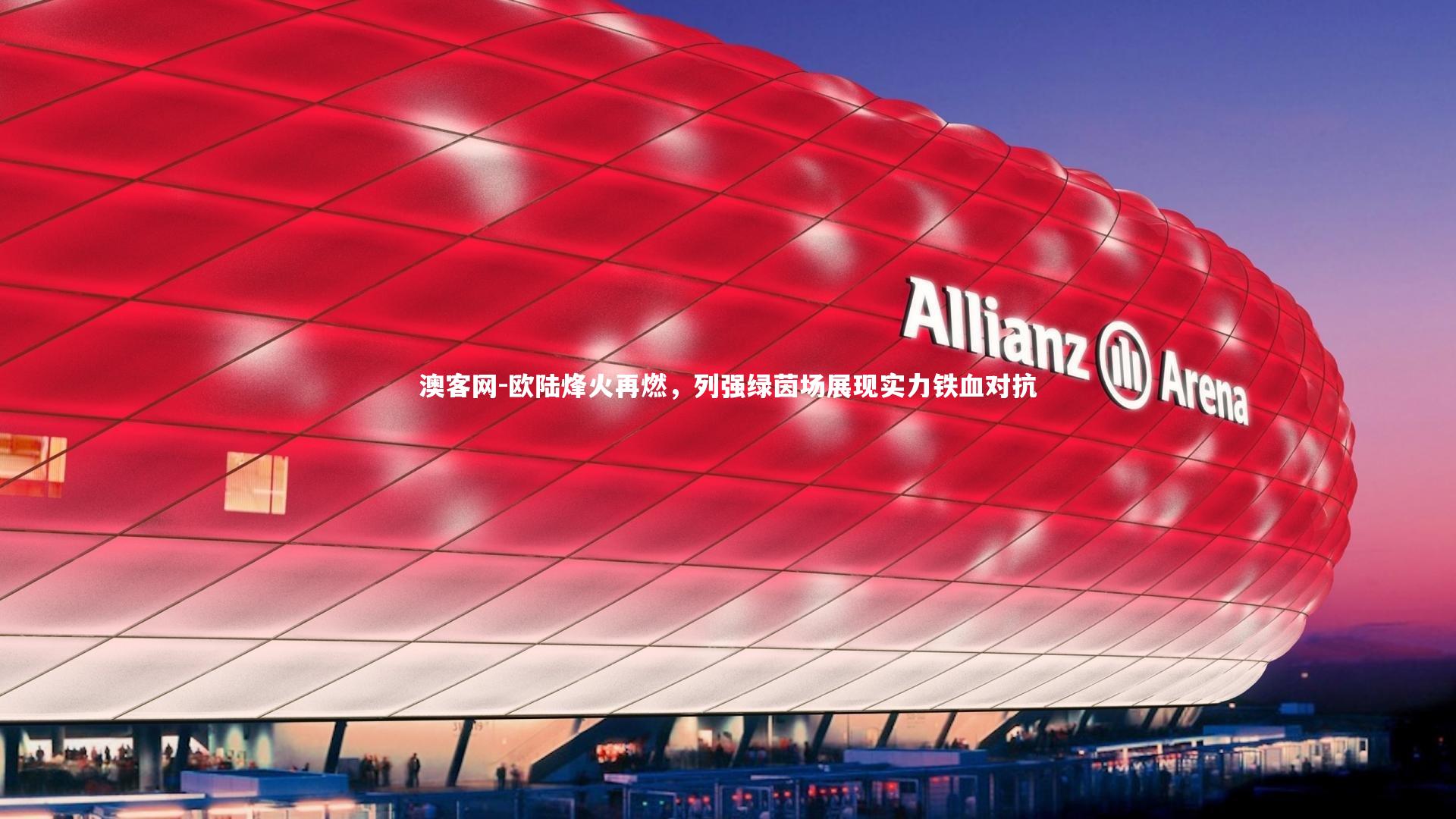 欧陆烽火再燃，列强绿茵场展现实力铁血对抗