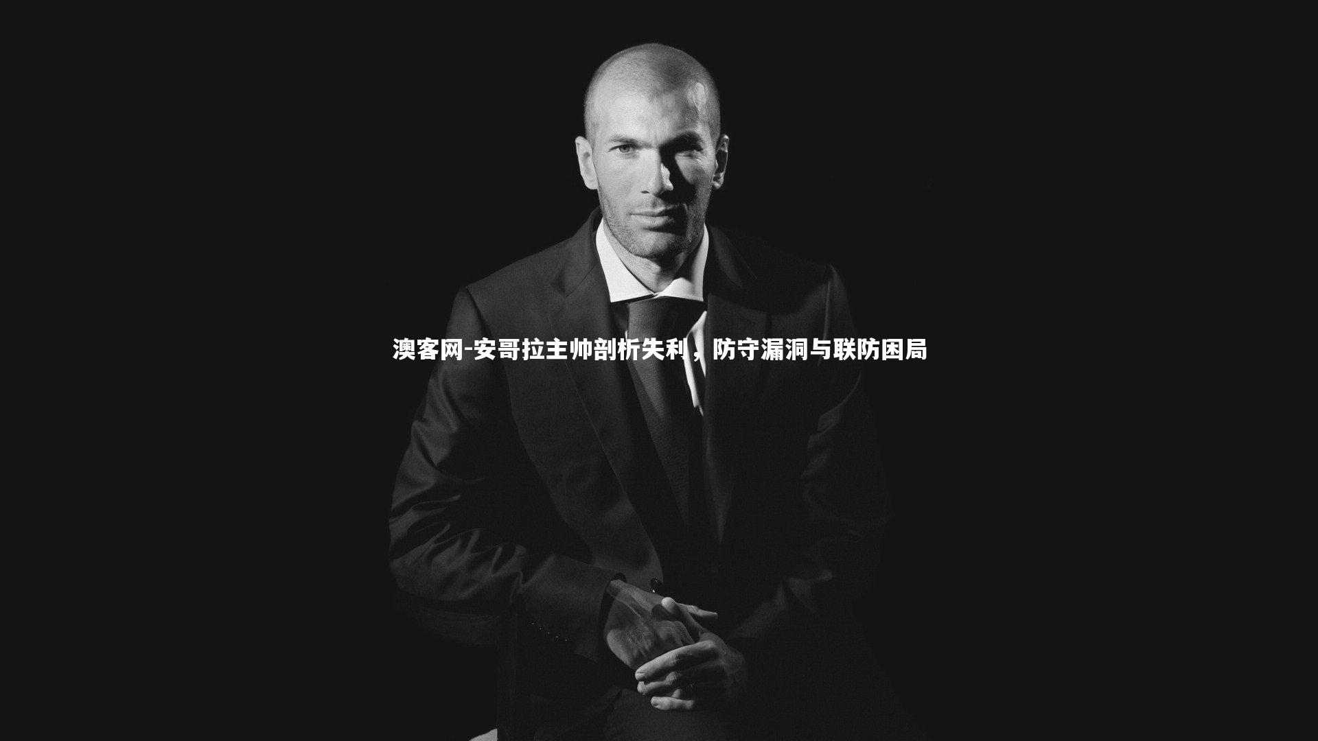 澳客网-安哥拉主帅剖析失利,防守漏洞与联防困局