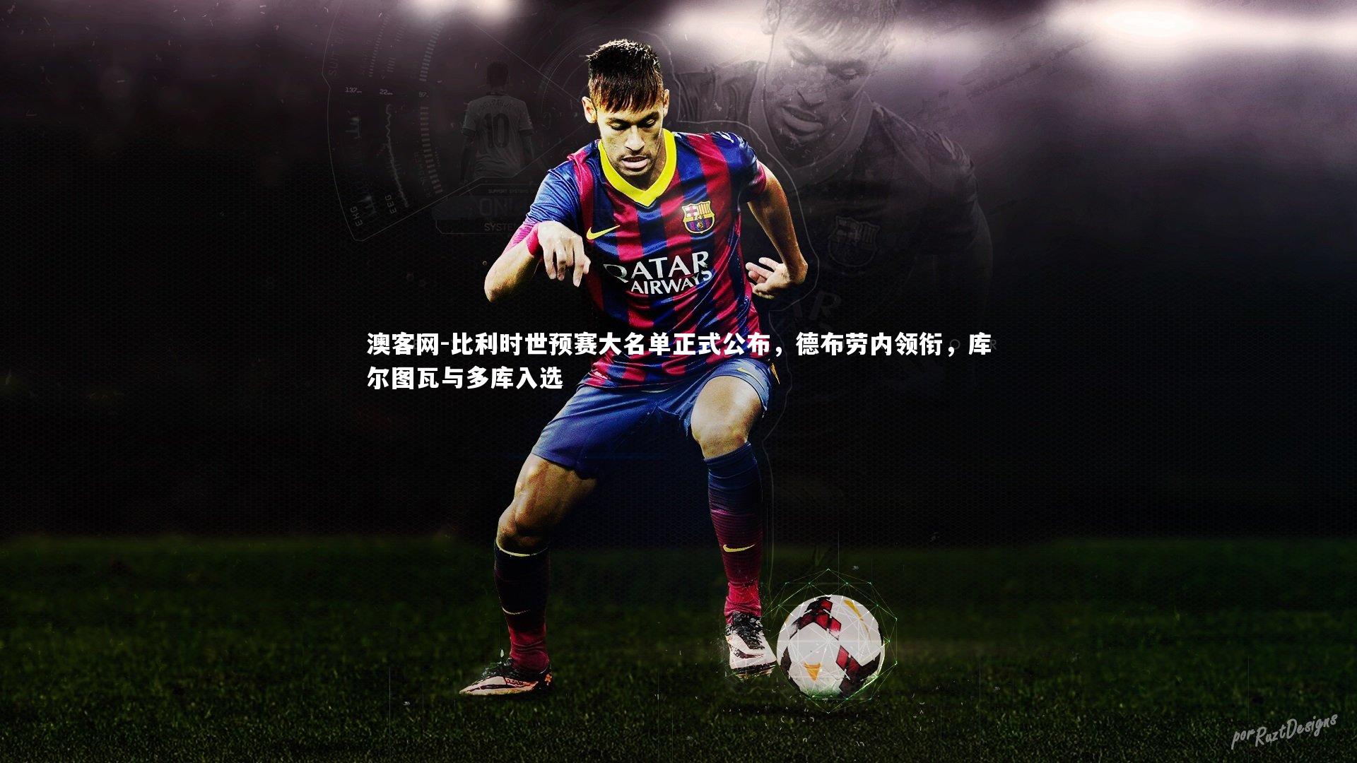 澳客网-比利时世预赛大名单正式公布,德布劳内领衔,库尔图瓦与多库入选